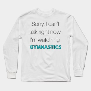 Sorry, I can't talk. I'm watching gymnastics Long Sleeve T-Shirt